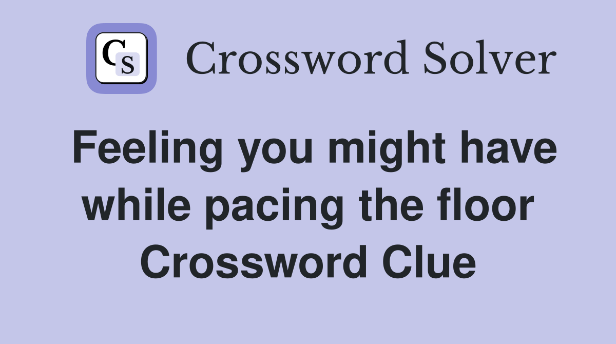 Feeling you might have while pacing the floor Crossword Clue Answers
